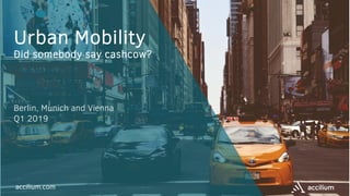 accilium.com
Urban Mobility
Did somebody say cashcow?
Berlin, Munich and Vienna
Q1 2019
 