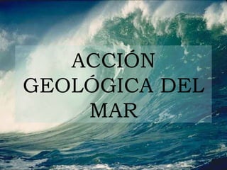 ACCIÓN GEOLÓGICA DEL MAR 
