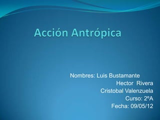 Nombres: Luis Bustamante
                Hector Rivera
          Cristobal Valenzuela
                    Curso: 2ºA
               Fecha: 09/05/12
 