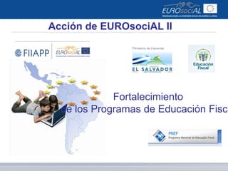 Acción de EUROsociAL II
Fortalecimiento
de los Programas de Educación Fisca
 