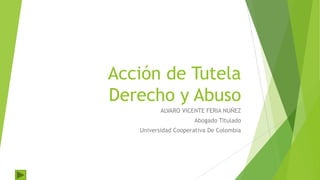 Acción de Tutela
Derecho y Abuso
ALVARO VICENTE FERIA NUÑEZ
Abogado Titulado
Universidad Cooperativa De Colombia
 