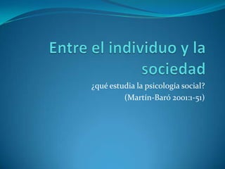 ¿qué estudia la psicología social?
(Martín-Baró 2001:1-51)
 