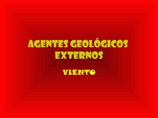 AGENTES GEOLÓGICOS
EXTERNOS
VIENTO
 
