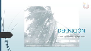 DEFINICIÓN
Concepto, definiciones y erosión eólica
 