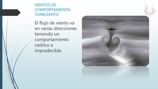 VIENTOS DE
COMPORTAMIENTO
TURBULENTO
El flujo de viento va
en varias direcciones
teniendo un
comportamiento
caótico e
impredecible.
 