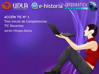 ACCIÓN TIC Nº 1
Test Inicial de Competencias
TIC Docentes
Adrián Villegas Dianta
 