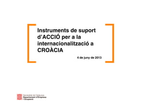 Instruments de suport
d’ACCIÓ per a la
internacionalització a
CROÀCIA
4 de juny de 2013
 