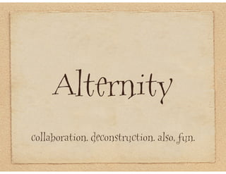 Alternity
collaboration. deconstruction. also, fun.
 