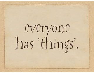 everyone
has ‘things’.
 