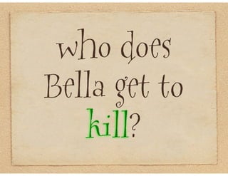 who does
Bella get to
   kill?
 