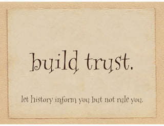 build trust.
let history inform you but not rule you.
 