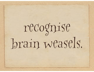 recognise
brain weasels.
 