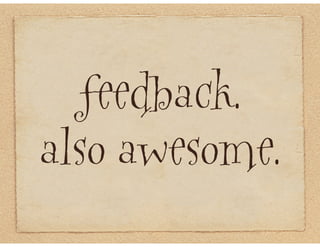 feedback.
also awesome.
 