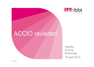 ACCIO revisited
Healthy
Society
Brokerage
16 april 2012
18/12/12 1
 