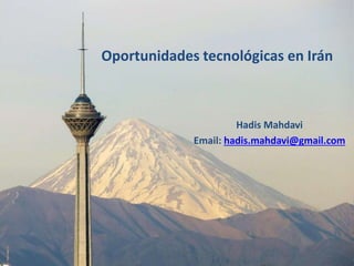 Oportunidades tecnológicas en Irán
Hadis Mahdavi
Email: hadis.mahdavi@gmail.com
 