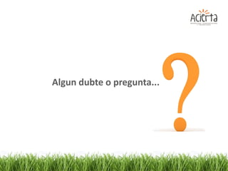 Algun dubte o pregunta...
 