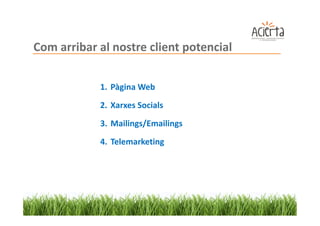 Com arribar al nostre client potencial


            1. Pàgina Web
            2. Xarxes Socials

            3. Mailings/Emailings

            4. Telemarketing
 