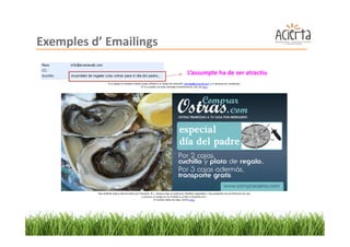 Exemples d’ Emailings

                        L’assumpte ha de ser atractiu
 