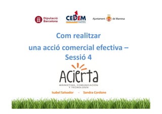 Com realitzar
una acció comercial efectiva –
           Sessió 4



       Isabel Salvador   -   Sandra Cordone
 