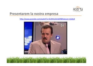Presentarem la nostra empresa
     http://www.youtube.com/watch?v=6UW1eGUidZ4&feature=related
 