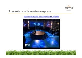 Presentarem la nostra empresa
          http://www.youtube.com/watch?v=0YzLJbWou44
 