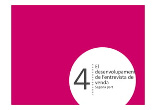El


4
    desenvolupament
    de l’entrevista de
    venda
    Segona part
 