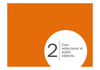 2
    Com
    seleccionar al
    públic
    objectiu
 