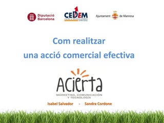 Com realitzar
una acció comercial efectiva



      Isabel Salvador   -   Sandra Cordone
 