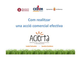 Com realitzar
una acció comercial efectiva



      Isabel Salvador   -   Sandra Cordone
 