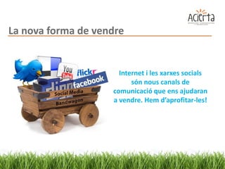 La nova forma de vendre


                      Internet i les xarxes socials
                          són nous canals de
                    comunicació que ens ajudaran
                    a vendre. Hem d’aprofitar-les!
 