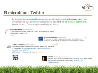 El microbloc - Twitter
    És un canal de comunicació que consisteix en l´enviament de minssatges curts (uns
    140 caràcters), que permeten explicar que s´està fent en un moment determinat,
    perquè la resta d´usuaris registrats els puguin veure.
 