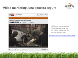 Video marketing, una apuesta segura




                                 El 66% de los usuarios de
                                 Metro escogen usar las
                                 escaleras, ante el uso de
                                 escaleras mecánicas
                              http://www.youtube.com/watch?v=SByymar3bds
 
