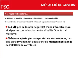 MÉS ACCIÓ DE GOVERNA la Regió de Barcelona...Millores al túnel de Parpers entre Argentona i La Roca del VallèsEl Governfinalitza obres de modernització i de millora de la seguretatalstúnels de Parpers (C-60)6,4 M€ per millorar la seguretatd’una infraestructura vital per les comunicacions entre el Vallès Oriental i el Maresme.El Govern aposta per la seguretat en les carreteres, per això en 6 anyshemfetoperacions de manteniment a més de 2.000 km de carreteres