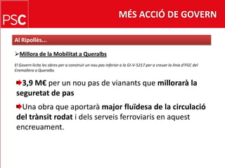 MÉS ACCIÓ DE GOVERNAl Ripollès...Millora de laMobilitat a QueralbsEl Govern licita les obres per a construir un noupas inferior a la GI-V-5217 per a creuar la líniad’FGC del Cremallera a Queralbs3,9 M€ per un noupas de vianants que millorarà la seguretat de pasUna obra que aportaràmajorfluïdesa de la circulació del trànsitrodati delsserveisferroviaris en aquestencreuament.