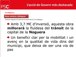L’acció de Govern més destacada A la Noguera...Nova variant a BalaguerEl Govern adjudica les obres de la variant de la C-12 a Balaguer  Amb 3,7 M€ d’inversió, aquesta obra millorarà la fluïdesa del trànsit de la capital de la Noguera Un benefici clar per la mobilitat i un avenç en la qualitat de vida dins del municipi, que deixa de ser una via de pas