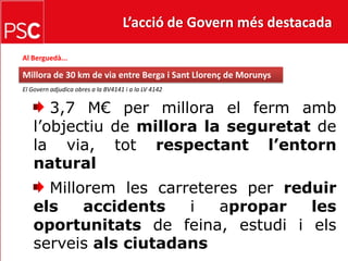 L’acció de Govern més destacada Al Berguedà...Millora de 30 km de via entre Berga i Sant Llorenç de MorunysEl Govern adjudica obres a la BV4141 i a la LV 4142   3,7 M€ per millora el ferm amb l’objectiu de millora la seguretat de la via, tot respectant l’entorn natural Millorem les carreteres per reduir els accidents i apropar les oportunitats de feina, estudi i els serveis als ciutadans