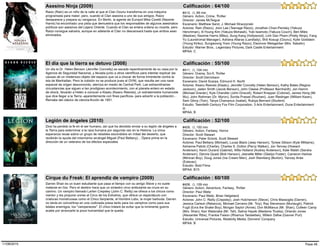 Raizo (Rain) es un niño de la calle al que el Clan Ozunu transforma en una máquina
programada para matar; pero, cuando el Clan asesina a uno de sus amigos, Raizo
desaparece y prepara su venganza. En Berlin, la agente de Europol Mika Coretti (Naomie
Harris) ha encontrado una pista que demuestra que los responsables de algunos asesinatos
políticos son asesinos del Lejano Oriente. Cuando el Clan se entera ordena su muerte, pero
Raizo consigue salvarla, aunque en adelante el Clan no descansará hasta que ambos sean
eliminados.
#412, (), 99 min
Asesino Ninja (2009)
Estudio: Warner Bros., Legendary Pictures, Dark Castle Entertainment
Género: Action, Crime, Thriller
Director: James McTeigue
Escenario: Matthew Sand, J. Michael Straczynski
Actores: Rain (Raizo), Joon Lee (Teenage Raizo), Jonathan Chan-Pensley (Yakuza
Henchman), Ill-Young Kim (Yakuza Mohawk), Yuki Iwamoto (Yakuza Couch), Ben Miles
(Maslow), Naomie Harris (Mika), Sung Kang (Hollywood), Linh Dan Pham (Pretty Ninja), Fang
Yu (Laundromat Manager), Adriana Altaras (Landlady), Shô Kosugi (Ozunu), Kylie Goldstein
(Young Kiriko), Sungwoong Yoon (Young Raizo), Eleonore Weisgerber (Mrs. Sabatin)
MPAA: C
Calificación : 64/100
Un día la Dr. Helen Benson (Jennifer Connelly) es sacada repentinamente de su casa por la
Agencia de Seguridad Nacional, y llevada junto a otros científicos para intentar explicar las
causas de un misterioso objeto del espacio que va a chocar de forma inmintente contra la
isla de Manhattan. Pero la colisión no se produce pues el OVNI, que resulta ser una nave
espacial de origen desconocido, aterriza en medio de Central Park. Las extraordinarias
circustancias que siguen a tan prodigioso acontecimiento, con el planeta entero en estado
de shock, llevarán a Helen a conocer a Klaatu (Keanu Reeves), un extraterrestre humanoide
que dice llegar a la Tierra -aparentemente con fines pacíficos- para advertir a la población...
Remake del clásico de ciencia-ficción de 1951.
#411, (), 104 min
El día que la tierra se detuvo (2008)
Estudio: Twentieth Century Fox Film Corporation, 3 Arts Entertainment, Dune Entertainment
III
Género: Drama, Sci-fi, Thriller
Director: Scott Derrickson
Escenario: David Scarpa, Edmund H. North
Actores: Keanu Reeves (Klaatu), Jennifer Connelly (Helen Benson), Kathy Bates (Regina
Jackson), Jaden Smith (Jacob Benson), John Cleese (Professor Barnhardt), Jon Hamm
(Michael Granier), Kyle Chandler (John Driscoll), Robert Knepper (Colonel), James Hong (Mr.
Wu), John Rothman (Dr. Myron), Sunita Prasad (Rouhani), Juan Riedinger (William Kwan),
Sam Gilroy (Tom), Tanya Champoux (Isabel), Rukiya Bernard (Student)
MPAA: B
Calificación : 55/100
Dios ha perdido la fe en el ser humano, así que ha decidido enviar a su legión de ángeles a
la Tierra para exterminar a la raza humana por segunda vez en la Historia. La única
esperanza recae sobre un grupo de rebeldes escondidos en mitad del desierto, que
recibirán la ayuda del mismísimo arcángel Miguel (Paul Bettany)... Ópera prima en la
dirección de un veterano de los efectos especiales
#409, (), 100 min
Legión de ángeles (2010)
Estudio: Bold Films
Género: Action, Fantasy, Horror
Director: Scott Stewart
Escenario: Peter Schink, Scott Stewart
Actores: Paul Bettany (Michael), Lucas Black (Jeep Hanson), Tyrese Gibson (Kyle Williams),
Adrianne Palicki (Charlie), Charles S. Dutton (Percy Walker), Jon Tenney (Howard
Anderson), Kevin Durand (Gabriel), Willa Holland (Audrey Anderson), Kate Walsh (Sandra
Anderson), Dennis Quaid (Bob Hanson), Jeanette Miller (Gladys Foster), Cameron Harlow
(Minivan Boy), Doug Jones (Ice Cream Man), Josh Stamberg (Burton), Yancey Arias
(Estevez)
MPAA: B15
Calificación : 52/100
Darren Shan es un buen estudiante que pasa el tiempo con su amigo Steve y no suele
meterse en líos. Pero el destino hace que un siniestro circo ambulante se cruce en su
camino. Un vampiro llamado Larten Crepsley (John C. Reilly) se ofrece a los chicos como
mentor y les propone unirse al Circo de los Extraños, que ofrece un espectáculo con
criaturas monstruosas como el Chico Serpiente, el Hombre Lobo, la mujer barbuda. Darren
no tarda en convertirse en una codiciada presa tanto para los vampiros como para sus
letales enemigos, los "vampenezes". El chico tratará de evitar que la inminente guerra
acabe por arrancarle la poca humanidad que le queda.
#408, (), 109 min
Cirque du Freak: El aprendiz de vampiro (2009)
Estudio: Universal Pictures, Relativity Media, Donners' Company
Género: Action, Adventure, Fantasy, Thriller
Director: Paul Weitz
Escenario: Paul Weitz, Brian Helgeland
Actores: John C. Reilly (Crepsley), Josh Hutcherson (Steve), Chris Massoglia (Darren),
Jessica Carlson (Rebecca), Michael Cerveris (Mr. Tiny), Ray Stevenson (Murlaugh), Patrick
Fugit (Evra the Snake Boy), Morgan Saylor (Annie), Don McManus (Mr. Shan), Colleen Camp
(Mrs. Shan), Ken Watanabe (Mr. Tall), Salma Hayek (Madame Truska), Orlando Jones
(Alexander Ribs), Frankie Faison (Rhamus Twobellies), Willem Dafoe (Gavner Purl)
MPAA: B
Calificación : 60/100
Page 4811/08/2015
 