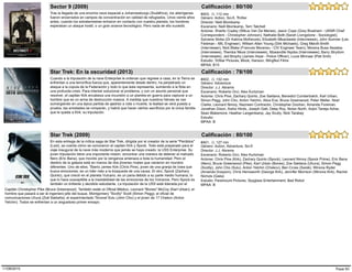 Tras la llegada de una enorme nave espacial a Johannesburgo (Sudáfrica), los alienígenas
fueron encerrados en campos de concentración en calidad de refugiados. Unos veinte años
antes, cuando los extraterrestres entraron en contacto con nuestro planeta, los hombres
esperaban un ataque hostil, o un gran avance tecnológico. Pero nada de ello sucedió.
#403, (), 112 min
Sector 9 (2009)
Estudio: TriStar Pictures, Block, Hanson, WingNut Films
Género: Action, Sci-fi, Thriller
Director: Neill Blomkamp
Escenario: Neill Blomkamp, Terri Tatchell
Actores: Sharlto Copley (Wikus Van De Merwe), Jason Cope (Grey Bradnam - UKNR Chief
Correspondent - Christopher Johnson), Nathalie Boltt (Sarah Livingstone - Sociologist),
Sylvaine Strike (Dr Katrina McKenzie), Elizabeth Mkandawie (Interviewee), John Sumner (Les
Feldman - MIL Engineer), William Allen Young (Dirk Michaels), Greg Melvill-Smith
(Interviewer), Nick Blake (Francois Moraneu - CIV Engineer Team), Morena Busa Sesatsa
(Interviewee), Themba Nkosi (Interviewee), Mzwandile Nqoba (Interviewee), Barry Strydom
(Interviewee), Jed Brophy (James Hope - Police Officer), Louis Minnaar (Piet Smit)
MPAA: B15
Calificación : 80/100
Cuando a la tripulación de la nave Enterprise le ordenan que regrese a casa, en la Tierra se
enfrentan a una terrorífica fuerza que, aparentemente desde dentro, ha perpetrado un
ataque a la cúpula de la Federación y todo lo que ésta representa, sumiendo a la flota en
una profunda crisis. Para intentar solucionar el problema, y con un asunto personal que
resolver, el capitán Kirk encabeza una incursión a un planeta en guerra para capturar a un
hombre que es un arma de destrucción masiva. A medida que nuestros héroes se van
sumergiendo en una épica partida de ajedrez a vida o muerte, la lealtad se verá puesta a
prueba, las amistades se romperán, y habrá que hacer ciertos sacrificios por la única familia
que le queda a Kirk: su tripulación.
#402, (), 132 min
Star Trek: En la oscuridad (2013)
Estudio:
Género: Adventure
Director: J.J. Abrams
Escenario: Roberto Orci, Alex Kurtzman
Actores: Chris Pine, Zachary Quinto, Zoe Saldana, Benedict Cumberbatch, Karl Urban,
Simon Pegg, John Cho, Anton Yelchin, Alice Eve, Bruce Greenwood, Peter Weller, Noel
Clarke, Leonard Nimoy, Nazneen Contractor, Christopher Doohan, Amanda Foreman,
Jonathan Dixon, Aisha Hinds, Joseph Gatt, Deep Roy, Nolan North, Anjini Taneja Azhar,
Sean Blakemore, Heather Langenkamp, Jay Scully, Nick Tarabay
MPAA: B
Calificación : 78/100
En esta entrega de la mítica saga de Star Trek, dirigida por el creador de la serie "Perdidos"
(Lost), se cuenta cómo se conocieron el capitan Kirk y Spock. Todo está preparado para el
viaje inaugural de la nave más moderna que jamás se haya creado: la USS Enterprise. Su
joven tripulación tiene una importante misión: encontrar una manera de detener al malvado
Nero (Eric Bana), que movido por la venganza amenaza a toda la humanidad. Pero el
destino de la galaxia está en manos de dos jóvenes rivales que nacieron en mundos
diferentes. Uno de ellos, Tiberio James Kirk (Chris Pine), joven de una granja de Iowa que
busca emociones, es un líder nato a la búsqueda de una causa. El otro, Spock (Zachary
Quinto), que creció en el planeta Vulcano, es un paria debido a su parte medio humana, lo
que lo hace susceptible a la inestabilidad de las emociones de los Vulcanos. Pero Spock es
también un brillante y decidido estudiante. La tripulación de la USS está liderada por el
#401, (), 127 min
Star Trek (2009)
Estudio: Paramount Pictures, Spyglass Entertainment, Bad Robot
Género: Action, Adventure, Sci-fi
Director: J.J. Abrams
Escenario: Roberto Orci, Alex Kurtzman
Actores: Chris Pine (Kirk), Zachary Quinto (Spock), Leonard Nimoy (Spock Prime), Eric Bana
(Nero), Bruce Greenwood (Pike), Karl Urban (Bones), Zoe Saldana (Uhura), Simon Pegg
(Scotty), John Cho (Sulu), Anton Yelchin (Chekov), Ben Cross (Sarek), Winona Ryder
(Amanda Grayson), Chris Hemsworth (George Kirk), Jennifer Morrison (Winona Kirk), Rachel
Nichols (Gaila)
MPAA: B
Capitán Christopher Pike (Bruce Greenwood). También están el Oficial Médico, Leonard "Bones" McCoy (Karl Urban); el
hombre que pasará a ser el ingeniero jefe del buque, Montgomery "Scotty" Scott (Simon Pegg); el oficial de
comunicaciones Uhura (Zoë Saldaña); el experimentado Timonel Sulu (John Cho) y el joven de 17 Chekov (Anton
Yelchin). Todos se enfrentan a un angustioso primer ensayo.
Calificación : 80/100
Page 5011/08/2015
 
