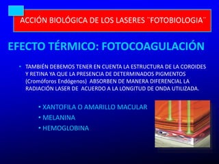 ACCIÓN BIOLÓGICA DE LOS LASERES ¨FOTOBIOLOGIA¨
EFECTO TÉRMICO: FOTOCOAGULACIÓN
• TAMBIÉN DEBEMOS TENER EN CUENTA LA ESTRUC...