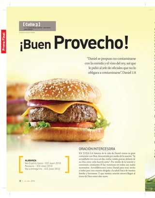 © joshua a resnick | Fotolia
12 | jul-sep 2014
¡BuenProvecho!
“Daniel se propuso no contaminarse
con la comida y el vino del rey, así que
le pidió al jefe de oficiales que no lo
obligara a contaminarse”. Daniel 1:8
ALABANZA
Ven Espíritu Santo – (CD Joven 2013)
Restaura – (CD Joven 2012)
Voy a entregarme – (CD Joven 2014)
ORACIÓNINTERCESORA
En toda la historia de la vida de Daniel vemos su gran
comunión con Dios, demostrada por medio de la oración: “Se
arrodillaba tres veces al día, oraba y daba gracias delante de
su Dios como solía hacerlo antes”. Por medio de la oración y
comunión constantes él fue victorioso en todos sus malos
momentos. Arrodillémonos como Daniel para orar, invito
a todos para una oración dirigida a la salud física de nuestra
familia y hermanos. Y que nuestra oración sincera llegue al
trono de Dios como olor suave.
T
E
d
e
t
la
g
C
d
V
p
e
N
d
u
t
s
g
t
p
a
m
k
E
y
in
le
v
a
m
M
r
d
lo
p
lo
E
m
y
p
[ Culto 3 ]
Por: Luciana Sicsú Lacorte – Secretaria
Joven AAmO
ProvaFinal
 