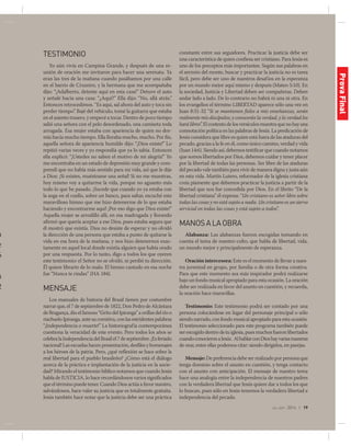 jul-sep 2014 | 19
!
n
e
6
a
2
,
s
l
TESTIMONIO
Yo aún vivía en Campina Grande, y después de una re-
unión de oración me invitaron para hacer una serenata. Ya
eran las tres de la mañana cuando pasábamos por una calle
en el barrio de Cruzeiro, y la hermana que me acompañaba
dijo: “¡Adalberto, detente aquí en esta casa!” Detuve el auto
y señalé hacia una casa: “¿Aquí?” Ella dijo: “No, allá atrás.”
Entonces retrocedimos. “Es aqui, sal ahora del auto y toca sin
perder tiempo”. Bajé del vehículo, tomé la guitarra que estaba
en el asiento trasero, y empecé a tocar. Dentro de poco tiempo
salió una señora con el pelo desordenado, una camiseta toda
arrugada. Esa mujer estaba con apariencia de quien no dor-
mía hacía mucho tiempo. Ella lloraba mucho, mucho. Por fin,
aquella señora de apariencia humilde dijo: “¡Dios existe!” Lo
repitió varias veces y yo respondía que ya lo sabía. Entonces
ella explicó: “¡Ustedes no saben el motivo de mi alegría!” Yo
me encontraba en un estado de depresión muy grande y com-
prendí que no había más sentido para mi vida, así que le dije
a Dios: ¡Si existes, muéstrame una señal! Si no me muestras,
hoy mismo voy a quitarme la vida, porque no aguanto más
todo lo que he pasado. ¡Sucede que cuando yo ya estaba con
la soga en el cuello, sobre un banco, para saltar, escuché este
maravilloso himno que me hizo detenerme de lo que estaba
haciendo y encontrarme aquí! ¡Por eso digo que Dios existe!”
Aquella mujer se arrodilló allí, en esa madrugada y llorando
afirmó que quería aceptar a ese Dios, pues estaba segura que
él mostró que existía. Dios no desiste de esperar y no olvidó
la dirección de una persona que estaba a punto de quitarse la
vida en esa hora de la mañana, y nos hizo detenernos exac-
tamente en aquel local donde existía alguien que había orado
por una respuesta. Por lo tanto, digo a todos los que oyeren
este testimonio: el Señor no se olvidó, ni perdió tu dirección.
Él quiere librarte de lo malo. El himno cantado en esa noche
fue “Nunca te rindas” (HA 184).
MENSAJE
Los manuales de historia del Brasil tienen por costumbre
narrar que, el 7 de septiembre de 1822, Don Pedro de Alcántara
de Bragança, dio el famoso “Grito del Ipiranga” a orillas del río o
riachuelo Ipiranga, ante su comitiva, con las estridentes palabras
“¡Independencia o muerte!” La historiografía contemporánea
cuestiona la veracidad de este evento. Pero todos los años se
celebralaIndependenciadelBrasilel7deseptiembre.¡Esferiado
nacional! Las escuelas hacen presentación, desfiles y homenajes
a los héroes de la patria. Pero, ¿qué reflexión se hace sobre la
real libertad para el pueblo brasileño? ¿Cómo está el diálogo
acerca de la práctica e implantación de la justicia en la socie-
dad? Mirando el testimonio bíblico notamos que cuando Jesús
habla de JUSTICIA, lo hace recordándonos varios significados
que el término puede tener. Cuando Dios actúa a favor nuestro,
salvándonos, hace valer su justicia que es totalmente gratuita.
Jesús también hace notar que la justicia debe ser una práctica
constante entre sus seguidores. Practicar la justicia debe ser
una característica de quien confiesa ser cristiano. Para Jesús es
uno de los preceptos más importantes. Según sus palabras en
el sermón del monte, buscar y practicar la justicia no es tarea
fácil, pero debe ser uno de nuestros desafíos en la esperanza
por un mundo mejor aquí mismo y después (Mateo 5:10). En
la sociedad, Justicia y Libertad deben ser compañeras. Deben
andar lado a lado. De lo contrario no habrá ni una ni otra. En
los evangelios el término LIBERTAD aparece sólo una vez en
Juan 8:31-32 “Si se mantienen fieles a mis enseñanzas, serán
realmente mis discípulos; y conocerán la verdad, y la verdad los
harálibres”.Elcontextodelosversículosmuestraquenohayuna
connotación política en las palabras de Jesús. La predicación de
Jesús considera que libre es quien está fuera de las ataduras del
pecado, gracias a la fe en él, como único camino, verdad y vida
(Juan 14:6). Siendo así, debemos testificar que cuando notamos
que somos libertados por Dios, debemos cuidar y tener placer
por la libertad de todas las personas. Ser libre de las ataduras
del pecado vale también para vivir de manera digna y justa aún
en esta vida. Martín Lutero, reformador de la iglesia cristiana
creía píamente que debemos practicar la justicia a partir de la
libertad que nos fue concedida por Dios. En el librito “De la
libertad cristiana” él expresa: “Un cristiano es señor libre sobre
todas las cosas y no está sujeto a nadie. Un cristiano es un siervo
servicial en todas las cosas y está sujeto a todos”.
MANOSALAOBRA
Alabanza: Las alabanzas fueron escogidas tomando en
cuenta el tema de nuestro culto, que habla de libertad, vida,
un mundo mejor y principalmente de esperanza.
Oración intercesora: Este es el momento de llevar a nues-
tra juventud en grupo, por familia o de otra forma creativa.
Para que este momento sea más inspirador podrá realizarse
bajo un fondo musical apropiado para esta ocasión. La oración
debe ser realizada en favor del asunto en cuestión, y recuerda,
la oración hace maravillas.
Testimonio: Este testimonio podrá ser contado por una
persona colocándose en lugar del personaje principal o sólo
siendonarrado,confondomusicalapropiadoparaestaocasión.
El testimonio seleccionado para este programa también puede
serescogidodentrodetuiglesia,puesmuchosfueronlibertados
cuandoconocieronaJesús. AlhablarconDioshayvariasmaneras
de orar, entre ellas podemos citar: siendo dirigidos, en parejas.
Mensaje: De preferencia debe ser realizado por persona que
tenga dominio sobre el asunto en cuestión, y tenga contacto
con el asunto con anticipación. El mensaje de nuestro tema
hace una analogía entre la independencia de nuestros padres
con la verdadera libertad que Jesús quiere dar a todos los que
lo buscan, pues sólo en Jesús tenemos la verdadera libertad e
independencia del pecado.
ProvaFinal
 