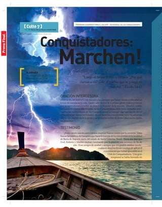 © Jhaz Photography e Kushch Dmitry | Shutterstock
20 | jul-sep 2014
[ Culto 7 ]
Por: Pr. Marlon Bruno Oliveira ASUR/UNOB
“Luego el Señor le dijo a Moisés: ‘¿Por qué
clamas a mí? ¡Dile al pueblo que se ponga en
marcha! ‘”. Éxodo 14:15
ALABANZA
Mi refugio (CD JA 2001)
Fuertes (CD JA 2013)
Confiaré (CD JA 2011)
e
d
a
q
a
R
L
s
u
“
m
d
lo
N
le
la
c
y
m
m
p
v
v
t
f
e
L
E
p
d
c
e
c
c
v
s
p
c
t
c
lu
lu
v
r
p
a
m
M
p
Conquistadores:
Marchen!
(Programa sugerente para el día 20/09 - Día Mundial de los Conquistadores)
ORACIÓNINTERCESORA
Dirige el momento de oración a las personas que tienen miedo o dificultad en
tomar decisiones en la vida. Quien sabe dentro de la propia iglesia existan personas
que no aprendieron a confiar en Dios y en el poder de la oración. Desafía a todos,
inclusive a las visitas (día Mundial de los Conquistadores debe tener invitados, prin-
cipalmente los familiares de los Conquistadores) a entregar algo que sea de difícil
solución en las manos del Creador. Quien hace esta oración debe notar las personas
que no son miembros de la iglesia y en la oración incluir de forma intercesora a todos
los presentes.
TESTIMONIO
“¿Están viendo ustedes estos búfalos muertos? Fueron traídos por la corriente.” Estas
fueron las palabras del barquero que hacía la travesía de los tres jóvenes en la localidad
de Barra do Itapocú, norte del estado de Santa Catarina, Brasil. Hacía dos días que
Fred, Roberto y Marlon estaban caminando por la playa en una aventura de fin de
año. Eran amigos de unidad y siempre que era posible estaban involu-
crados en desafíos donde trataban de aplicar el
conocimiento que habían aprendido en el
Club de Conquistadores. Una gran
tempestad se había formado en
ProvaFinal
 