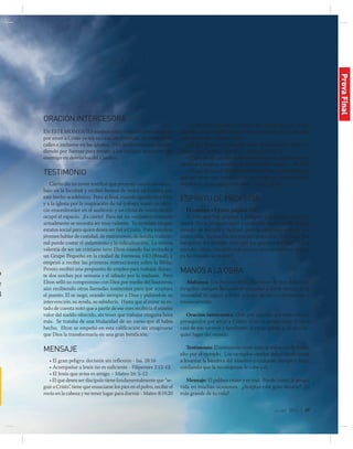 jul-sep 2014 | 27
o
e
3
ORACIÓNINTERCESORA
En este momento muchos están sufriendo persecuciones
por amor a Cristo ya sea en casa, en el trabajo, escuelas, en las
calles e inclusive en las iglesias. Ora fervientemente interce-
diendo por fuerzas para resistir a los intentos insistentes del
enemigo en desviarlos del Camino.
TESTIMONIO
Cierto día un joven testificó que presentó un excelente tra-
bajo en la facultad y recibió honras de todos en la mesa por
este hecho académico. Pero al final, cuando agradeció a Dios
y a la iglesia por la inspiración de tal trabajo, sintió un silen-
cio ensordecedor en el auditorio y un clima de condenación
ocupó el espacio. ¡Es cierto! Para ser un verdadero cristiano
actualmente se necesita ser muy valiente. Ya no existe ningún
estatus social para quien desea ser fiel a Cristo. Para nosotros
jóvenes hablar de castidad, de matrimonio, de familia tradicio-
nal puede costar el aislamiento y la ridiculización. La misma
valentía de ser un cristiano tuvo Elton cuando fue invitado a
un Grupo Pequeño en la ciudad de Formosa, GO (Brasil), y
empezó a recibir las primeras instrucciones sobre la Biblia.
Pronto recibió una propuesta de empleo para trabajar duran-
te dos noches por semana y el sábado por la mañana. Pero
Elton selló su compromiso con Dios por medio del bautismo,
aún recibiendo otras llamadas insistentes para que aceptara
el puesto. El se negó, orando siempre a Dios y pidiéndole su
intervención, su ayuda, su sabiduría. Hasta que al mirar su es-
tado de cuenta notó que a partir de ese mes recibiría el mismo
valor del sueldo ofrecido, sin tener que trabajar ninguna hora
más. Se trataba de una titularidad de un curso que él había
hecho. Elton se empeñó en esta calificación sin imaginarse
que Dios la transformaría en una gran bendición.
MENSAJE
• El gran peligro: decisión sin reflexión - Isa. 28:16
• Acompañar a Jesús no es suficiente - Filipenses 2:12-13.
• El Jesús que avisa es amigo – Mateo 16: 5-12
• El que desea ser discípulo tiene fundamentalmente que “se-
guir a Cristo”, tiene que ensuciarse los pies en el polvo, recibir el
rocío en la cabeza y no tener lugar para dormir - Mateo 8:19,20
• El que desea ser discípulo tiene que “tomar la cruz”, lo que
significa asumir públicamente una condición de ‘condenado’
ante el mundo - Mateo 16:24
• El que desea ser discípulo tiene que estar listo para en-
frentar una “corrida” familiar – Marcos 10:29-30
•Elquedecidesinreflexionarnoterminasusconstrucciones,
pierde sus batallas y vuelve de la mitad del camino – Fil. 3:16
• El que desea ser discípulo tiene que tener consciencia de
que así como una construcción o una guerra, la conversión
implica en renuncias y molestias – Lucas 14:33.
ESPÍRITUDEPROFECÍA
El camino a Cristo, página 122.
El sabe que hay pruebas y peligros, y nos trata con fran-
queza. No se propone sacar a su pueblo de en medio de este
mundo de pecado y maldad, pero le ofrece un refugio que
nunca falla. Su oración por sus discípulos fué: “No ruego que
los quites del mundo, sino que los guardes del mal.” “En el
mundo—dice,—tendréis tribulación; pero tened buen ánimo;
yo he vencido al mundo.” 
MANOSALAOBRA
Alabanza: Los himnos del Culto Joven de hoy deben ser
dirigidos siempre llevando al adorador a darse cuenta de la
necesidad de seguir a Jesús, a pesar de las circunstancias o
consecuencias.
Oración intercesora: Orar por aquellos que están siendo
perseguidos por amar a Cristo: 1) en su propia casa; 2) en la
casa de sus vecinos y familiares; 3) en su iglesia, y, 4) en cual-
quier lugar del mundo.
Testimonio: El testimonio corto tiene la intención de hablar
alto por el ejemplo. Los ejemplos citados deben motivarnos
a levantar la bandera del Maestro a cualquier tiempo y hora,
confiando que la recompensa le cabe a él.
Mensaje: El pelibro existe y es real. Puede costar la propia
vida en muchas ocasiones. ¿Aceptas este gran desafío? ¿El
más grande de tu vida?
ProvaFinal
 