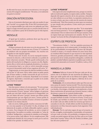 oct-dic 2015 | 23
de ella entre las suyas, sus ojos se encontraron y con una gran
sonrisa él le aseguró amablemente: “Mi amor, a mí realmente
me gusta tu sonrisa”.
ORACIÓNINTERCESORA
Este es el momento ideal para que cada uno analice lo que
está “torcido” en su propia vida. El año 2015 terminará pron-
to y es imprescindible que cada joven ore pidiendo que Dios
haga la cirugía necesaria para que su corazón decida amar al
Señor y al prójimo a pesar de los desafíos que la vida impone.
MENSAJE
Al igual que la madurez, podemos decir que hay por lo
menos tres fases del amor:
LA FASE “SI”
El blanco primario de este amor no es la otra persona. “Te
amo si...” haces esto o si haces esto otro. El amor “si” se interesa
en satisfacer solo sus propias necesidades. Así, muchos son
atrapados en este impulso egoísta.
Wendy tenía solo 18 años. Su novio manipuló insisten-
temente la relación, y ella terminó cediendo a su pedido de
tener relaciones sexuales. Wendy quedó embarazada y los
padres del muchacho lo obligaron a casarse con ella. Rápida-
mente ella se volvió solo la empleada doméstica y la niñera.
Su autoestima bajó y su vida se volvió miserable porque
reconoció demasiado tarde la fase engañosa del amor “si”.
Trágicamente, en otros tipos de relación también se ofrece
solo la fase “si” del amor. Harry sabía cuánto su padre quería
que él fuese médico y estaba convencido de que si él no lo-
graba serlo su padre lo rechazaría. Reprobado en el examen
de ingreso, deprimido y creyendo que su padre no lo amaba
más, el joven se suicidó.
LA FASE “PORQUE”
Esta fase parece valorar a la otra persona: “Te amo porque
tú eres atractiva; porque tú traes seguridad a mi vida”, y así
sucesivamente. El amor “porque” ofrece halagos a la persona
amada; por otro lado, tiende a promover la inseguridad. Los
que son objeto del amor “porque” sienten que deben probar
continuamente que son dignos de amor y temen perder la
cualidad que los torna amados. El amor y el temor no pueden
coexistir en la misma relación.
Judy era joven, había ganado muchos concursos de belle-
za y era muy popular en la Facultad. Un día, al trabajar en la
tintorería de su padre, un fluido inflamable explotó y quemó
su rostro. Poco después del accidente, su novio rompió el
compromiso. Sus padres no podían contemplar su “reina de
la belleza” desfigurada, y raramente la visitaban en el hospital.
A los pocos meses, Judy falleció. No de complicaciones. Ella
simplemente desistió de vivir, porque la razón por la cual era
amada le fue quitada. Su belleza se fue.
LA FASE “A PESAR DE”
Esta especie de amor simplemente ama, porque no está ba-
sado en motivación egoísta, no espera nada a cambio. Tampoco
depende del aspecto atractivo de la otra persona y descubre
un valor infinito en un ser finito. La expresión máxima de es-
te amor es Jesús, que ama a cada uno de nosotros de manera
incondicional. “Mas Dios muestra su amor para con nosotros,
en que siendo aún pecadores, Cristo murió por nosotros”
(Romanos 5:8).
Jesús no trajo una fase de amor que dice: “Yo te amaré si tú
eres una buena persona”, o “Yo te amo porque tú vas a la iglesia
cada semana”. Esto no mide el amor de Dios por nosotros. Dios
no espera hasta que merezcamos ser amados. No hay “si” ni
“porque”enelamordeDios.¡Élsimplementeama!¡Diosesamor!
ESPÍRITUDEPROFECÍA
“Necesitamos hablar […] de los capítulos preciosos de
nuestra experiencia, de la misericordia y la bondad de Dios,
de las profundidades incomparables del amor del Salvador.
Cuando la mente y el corazón rebosen de amor hacia Dios,
no resultará difícil impartir lo que encierra la vida espiritual.
Entonces, grandes pensamientos, nobles aspiraciones, claras
percepciones de la verdad, propósitos abnegados, y anhelos de
piedad y santidad hallarán expresión en palabras que revelen el
carácter de lo atesorado en el corazón” (Conflicto y valor, p. 241).
MANOSALAOBRA
Alabanza: Reforzar el amor de Dios por cada uno de no-
sotros; este es el objetivo de este momento de alabanza. No
dejes que nadie quede solo en las hileras de la iglesia. Todos
deben estar sentados cerca de alguien y disfrutar de la com-
pañía de su prójimo.
Testimonio: ¿No es extraordinario saber que Dios aun nos
ama a pesar de nuestra “sonrisa torcida”? Da a los jóvenes algu-
nos minutos para pensar en qué tipo de amor están ofreciendo
a su familia, a los amigos, a la iglesia y, principalmente, a Jesús.
Busca testimonios de personas que tomaron buenas y sabias
decisiones a pesar de un contexto desfavorable.
Oración intercesora: Todos deben recibir un bolígrafo y
un papel doblado al medio. Con base en el texto: “Como yo os
he amado, que también os améis unos a otros” (Juan 13:34),
de un lado cada uno debe escribir las victorias que fueron al-
canzadas en este año. Al lado deben escribir los desafíos que,
juntamente con Dios, buscarán superar el año siguiente. Oren
individualmente.
Mensaje: “Por lo cual estoy seguro de que ni la muerte, ni
la vida, ni ángeles, ni principados, ni potestades, ni lo presente,
ni lo por venir, ni lo alto, ni lo profundo, ni ninguna otra cosa
creada nos podrá separar del amor de Dios, que es en Cristo
Jesús Señor nuestro” (Rom. 8:38, 39). Realiza un debate: ¿Qué
fase del amor prefieres tú?
 