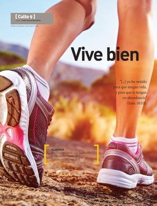 © Warren Goldswain e Ra2 studio | Fotolia
26 | oct-dic 2015
[ Culto 9 ]
Autor: Unión Central Brasileña.
Vivebien
“[...] yo he venido
para que tengan vida,
y para que la tengan
en abundancia”
(Juan 10:10).
ALABANZA
Ven, Espíritu Santo – CD Joven 2013
Restaura – CD Joven 2012
Yo puedo – CD Joven 2010
 