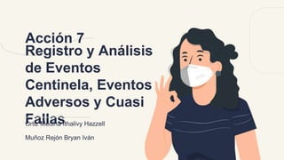 Registro y Análisis
de Eventos
Centinela, Eventos
Adversos y Cuasi
Fallas
Acción 7
Ortiz Medina Ithalivy Hazzell
Muñoz Rejón Bryan Iván
 