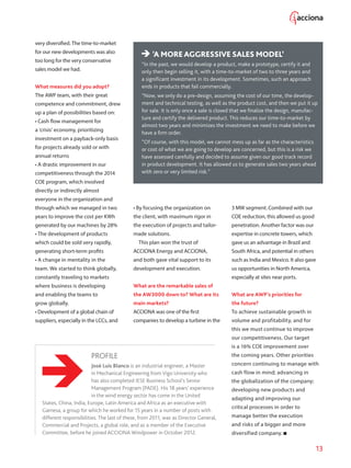 13
very diversified. The time-to-market
for our new developments was also
too long for the very conservative
sales model we had.
What measures did you adopt?
The AWP team, with their great
competence and commitment, drew
up a plan of possibilities based on:
• Cash flow management for
a ‘crisis’ economy, prioritizing
investment on a payback-only basis
for projects already sold or with
annual returns
• A drastic improvement in our
competitiveness through the 2014
COE program, which involved
directly or indirectly almost
everyone in the organization and
through which we managed in two
years to improve the cost per KWh
generated by our machines by 28%
• The development of products
which could be sold very rapidly,
generating short-term profits
• A change in mentality in the
team. We started to think globally,
constantly traveling to markets
where business is developing
and enabling the teams to
grow globally.
• Development of a global chain of
suppliers, especially in the LCCs, and
• By focusing the organization on
the client, with maximum rigor in
the execution of projects and tailor-
made solutions.
This plan won the trust of
ACCIONA Energy and ACCIONA,
and both gave vital support to its
development and execution.
What are the remarkable sales of
the AW3000 down to? What are its
main markets?
ACCIONA was one of the first
companies to develop a turbine in the
3 MW segment. Combined with our
COE reduction, this allowed us good
penetration. Another factor was our
expertise in concrete towers, which
gave us an advantage in Brazil and
South Africa, and potential in others
such as India and Mexico. It also gave
us opportunities in North America,
especially at sites near ports.
What are AWP’s priorities for
the future?
To achieve sustainable growth in
volume and profitability, and for
this we must continue to improve
our competitiveness. Our target
is a 16% COE improvement over
the coming years. Other priorities
concern continuing to manage with
cash flow in mind; advancing in
the globalization of the company;
developing new products and
adapting and improving our
critical processes in order to
manage better the execution
and risks of a bigger and more
diversified company.
PROFILE
José Luis Blanco is an industrial engineer, a Master
in Mechanical Engineering from Vigo University who
has also completed IESE Business School’s Senior
Management Program (PADE). His 18 years‘ experience
in the wind energy sector has come in the United
States, China, India, Europe, Latin America and Africa as an executive with
Gamesa, a group for which he worked for 15 years in a number of posts with
different responsibilities. The last of these, from 2011, was as Director General,
Commercial and Projects, a global role, and as a member of the Executive
Committee, before he joined ACCIONA Windpower in October 2012.
‘A MORE AGGRESSIVE SALES MODEL’
“In the past, we would develop a product, make a prototype, certify it and
only then begin selling it, with a time-to-market of two to three years and
a significant investment in its development. Sometimes, such an approach
ends in products that fail commercially.
“Now, we only do a pre-design, assuming the cost of our time, the develop-
ment and technical testing, as well as the product cost, and then we put it up
for sale. It is only once a sale is closed that we finalize the design, manufac-
ture and certify the delivered product. This reduces our time-to-market by
almost two years and minimizes the investment we need to make before we
have a firm order.
“Of course, with this model, we cannot mess up as far as the characteristics
or cost of what we are going to develop are concerned, but this is a risk we
have assessed carefully and decided to assume given our good track record
in product development. It has allowed us to generate sales two years ahead
with zero or very limited risk.”
 