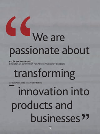 16
ENTREVISTA
16
BELÉN LINARES CORELL
DIRECTOR OF INNOVATION FOR ACCIONA’S ENERGY DIVISION
por Juan Pablo Zurdo fotos Jacobo Medrano
passionate about
transforming
We are
products and
businesses
innovation into
16-21_ACCIONA_Entrevista_Belen_Linares_ENG.indd 16 24/7/19 20:35
 