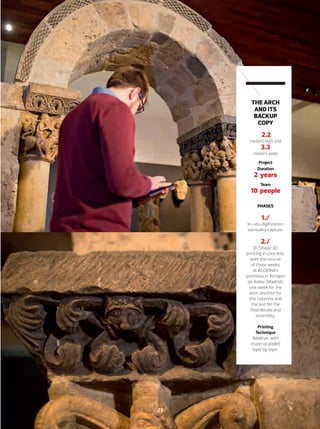 INNOVACIÓN
THE ARCH
AND ITS
BACKUP
COPY
2.2
meters high and
3.3
meters wide
Project
Duration
2 years
Team
10 people
PHASES
1./
In-situ digitization
via reality capture.
2./
D-Shape 3D
printing in concrete,
over the course
of three weeks
at ACCIONA’s
premises in Torrejón
de Ardoz (Madrid):
one week for the
arch, another for
the columns and
the last for the
final details and
assembly.
Printing
Technique
Additive, with
material added
layer by layer.
25
22-29_Patrimonio_3D_III_ENG.indd 25 24/7/19 20:40
 