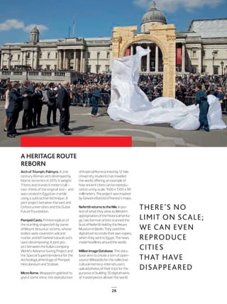 28
THERE’S NO
LIMIT ON SCALE;
WE CAN EVEN
REPRODUCE
CITIES
THAT HAVE
DISAPPEARED
A HERITAGE ROUTE
REBORN
Arch of Triumph, Palmyra. A 2nd
century Roman arch destroyed by
Islamic terrorists in 2015. It weighs
11 tons and stands 6 meters tall —
two-thirds of the original size— and
was created in Egyptian marble
using a subtractive technique. A
joint project between Harvard and
Oxford universities and the Dubai
Future Foundation.
PompeiiCasts.Printedreplicasof
thestartlingshapesleftbysome
ofMountVesuvius’victims,whose
bodieswerecoveredinvolcanic
matterandleftbehindnaturalcasts
upondecomposing.Ajointpro-
jectbetweentheItaliancompany
World’sAdvanceSavingProjectand
theSpecialSuperintendenceforthe
ArcheologicalHeritageofPompeii,
HerculaneumandStabiae.
MicroRome.Wrappedingoldleafto
giveitsomeshine,thisreproduction
ofImperialRomeprintedby12Yale
Universitystudentshastraveled
theworld,oﬀeringanexampleof
howancientcitiescanbereprodu-
cedonatinyscale:1500x1300x90
millimeters.Theprojectwasinspired
byGiovanniBattistaPiranesi’smaps.
NefertitireturnstotheNile.Inpro-
testofwhattheyviewasWestern
appropriationofthehistoricalherita-
ge,twoGermanartistsscannedthe
bustofNefertitiheldbytheNeues
MuseuminBerlin.Theyusedthis
digitaltwintocreatetheirowncopies,
whichtheysenttoEgypt.Thenews
madeheadlinesaroundtheworld.
MillionImageDatabase.Thisdata-
baseaimstocreateasortofopen-
sourceWikipediaforthecollective
culturalmemory:internetusers
uploadphotosoftheirtripsforthe
purposeofbuilding3Ddigitaltwins
ofmasterpiecesallovertheworld.
22-29_Patrimonio_3D_III_ENG.indd 28 24/7/19 20:40
 